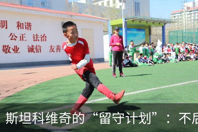 斯坦科维奇的“留守计划”：不后悔的小淘气与齐沃的信心大餐