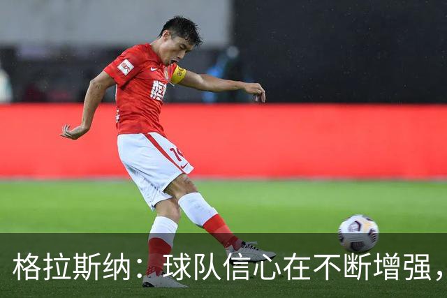 格拉斯纳：球队信心在不断增强，但在进攻三区还需要更有耐心