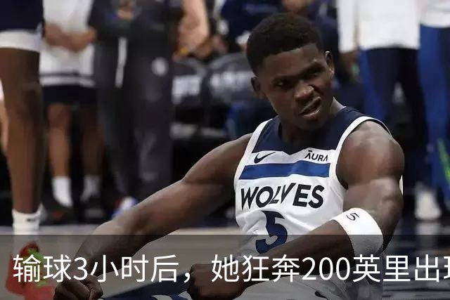 输球3小时后，她狂奔200英里出现在男友决赛看台