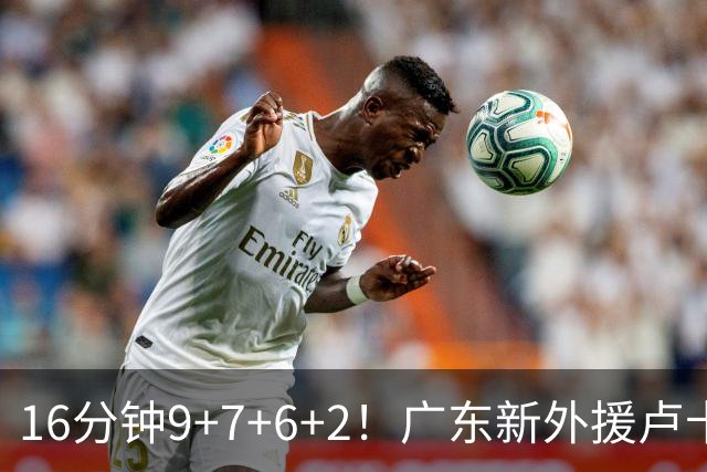16分钟9+7+6+2！广东新外援卢卡首秀，全能锋线能无缝融入宏远吗